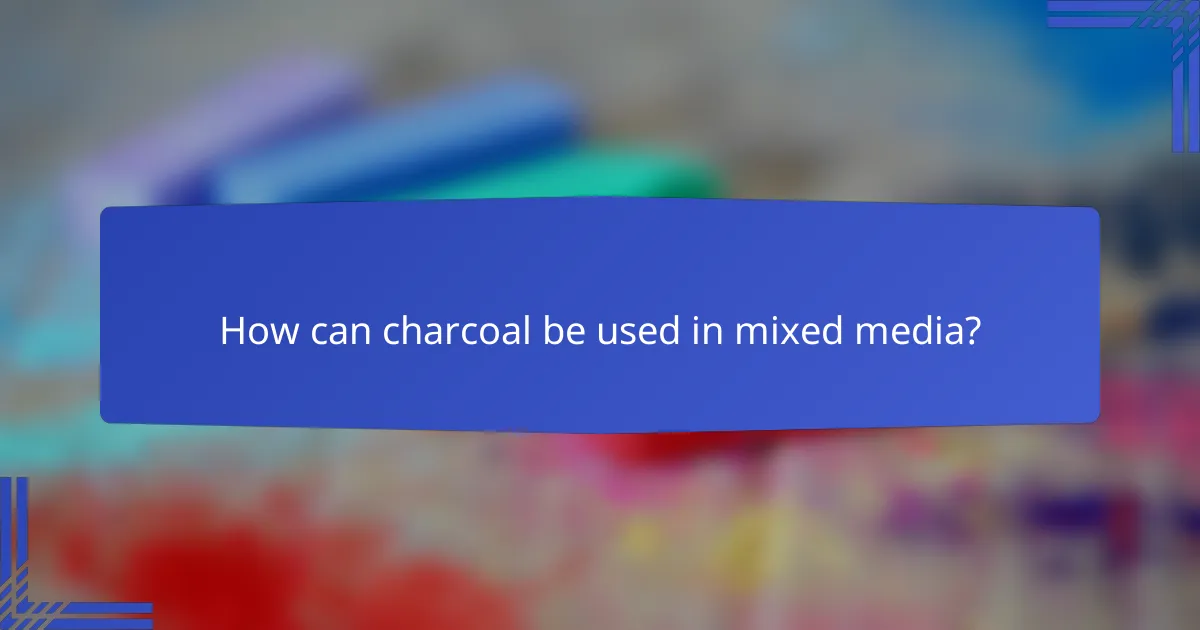 How can charcoal be used in mixed media?