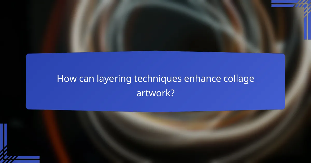 How can layering techniques enhance collage artwork?