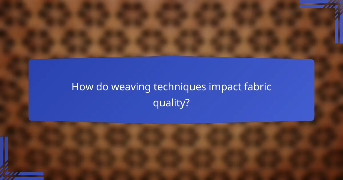 How do weaving techniques impact fabric quality?