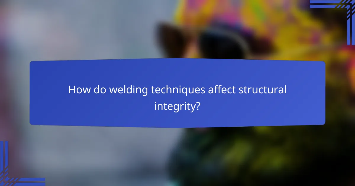 How do welding techniques affect structural integrity?