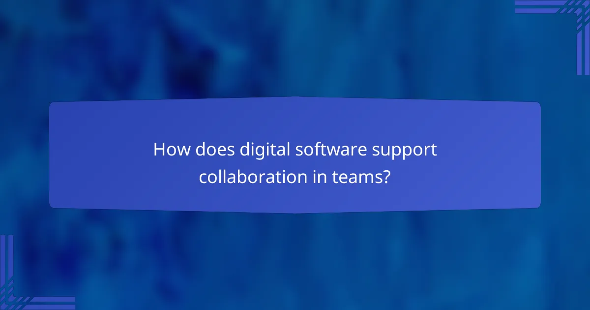 How does digital software support collaboration in teams?