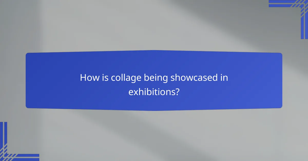 How is collage being showcased in exhibitions?