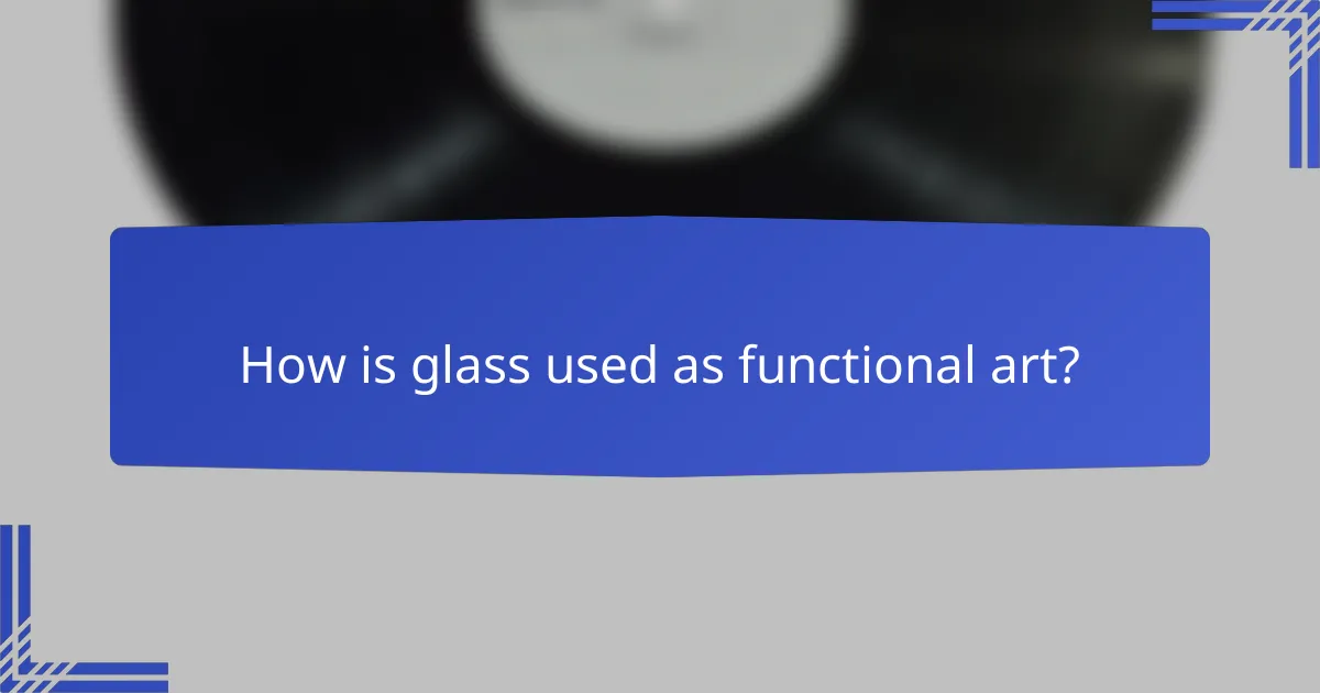 How is glass used as functional art?