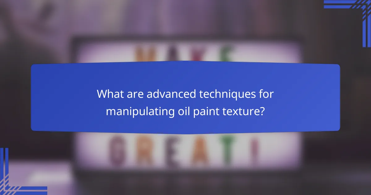What are advanced techniques for manipulating oil paint texture?