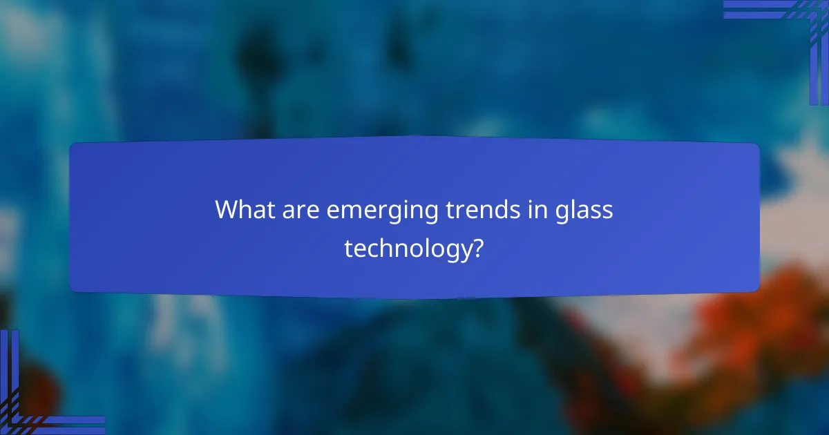 What are emerging trends in glass technology?