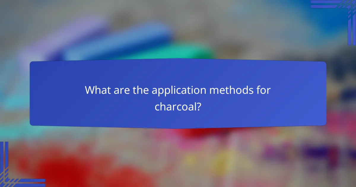 What are the application methods for charcoal?
