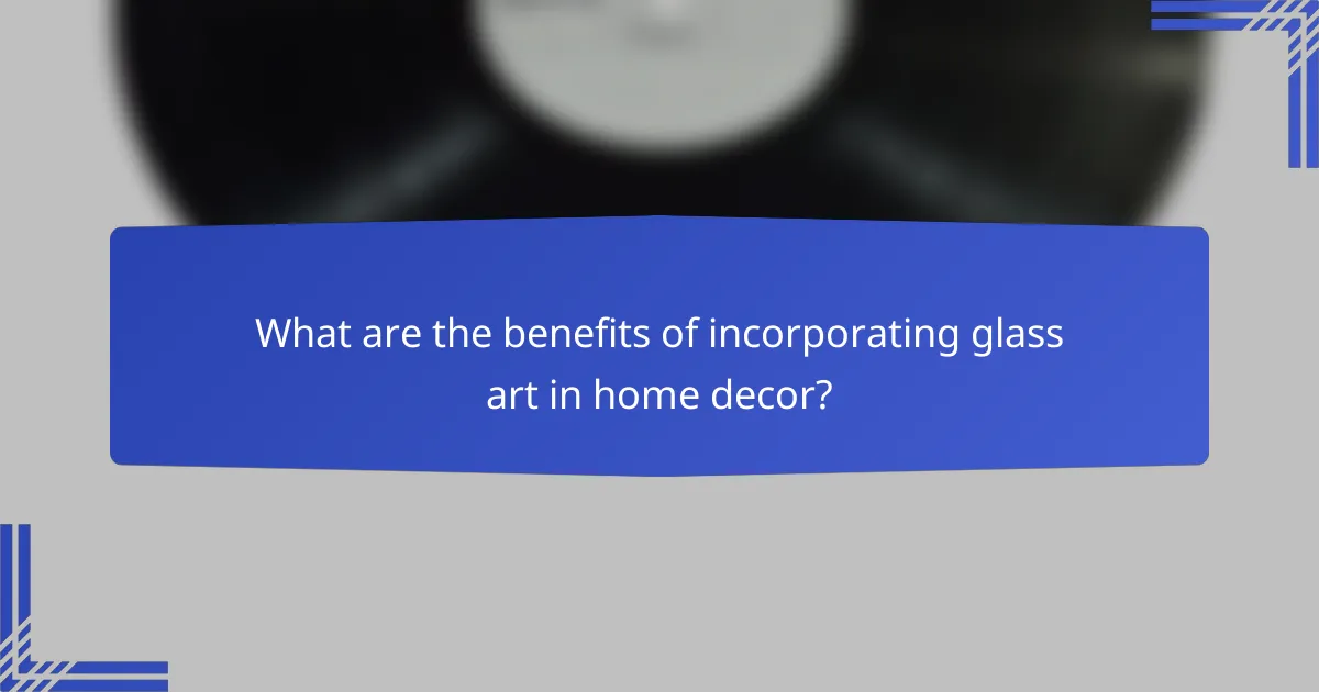 What are the benefits of incorporating glass art in home decor?