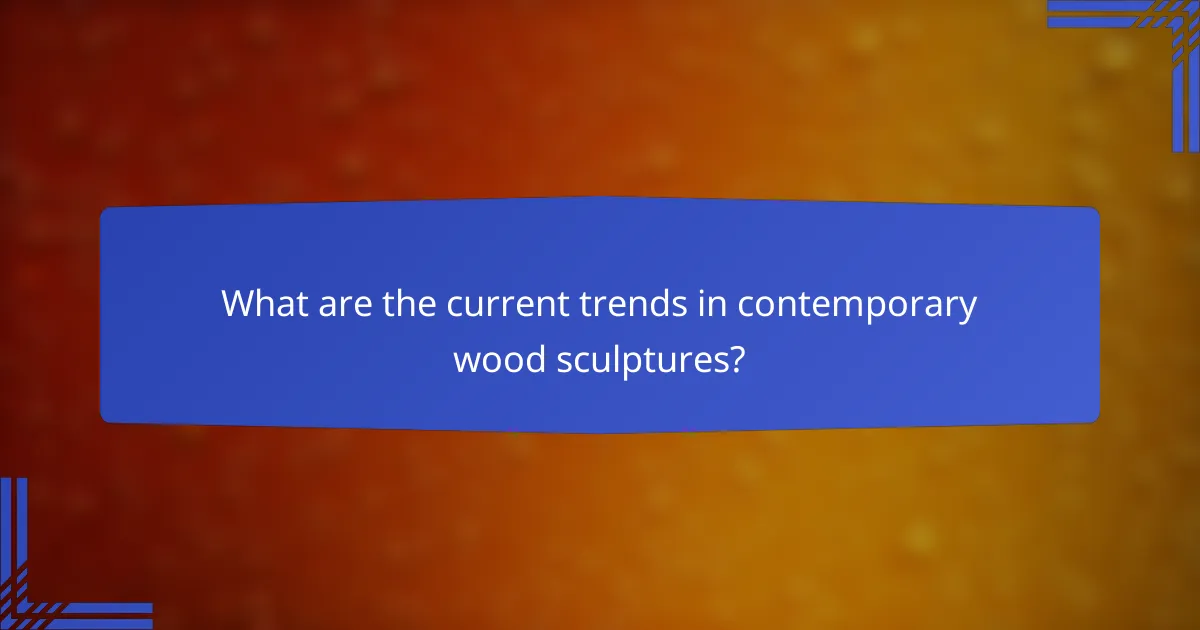 What are the current trends in contemporary wood sculptures?