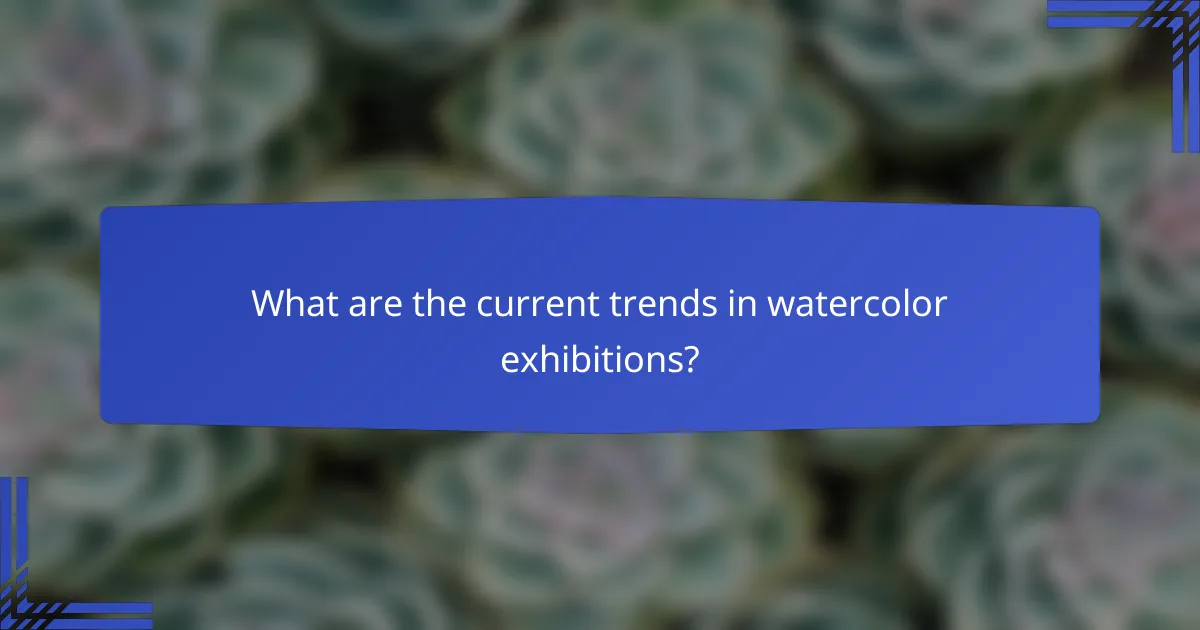 What are the current trends in watercolor exhibitions?