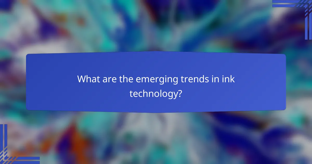 What are the emerging trends in ink technology?