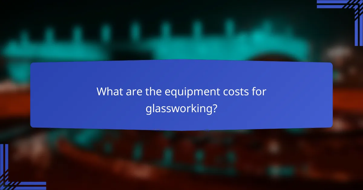 What are the equipment costs for glassworking?