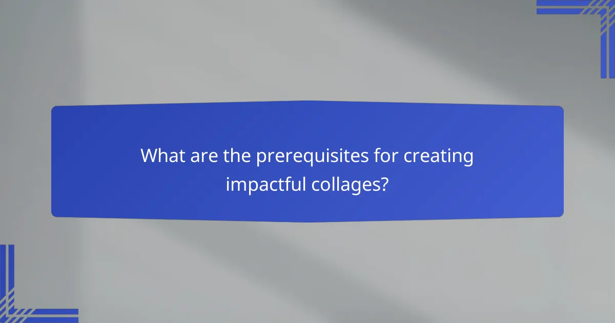 What are the prerequisites for creating impactful collages?