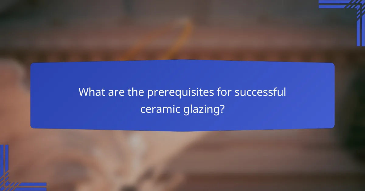 What are the prerequisites for successful ceramic glazing?