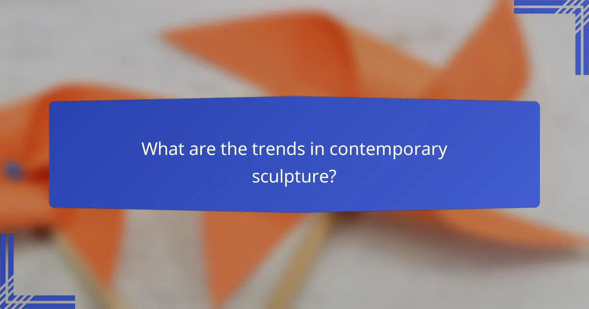 What are the trends in contemporary sculpture?