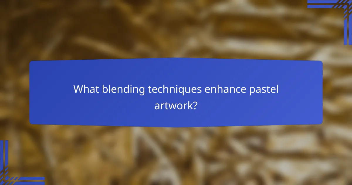 What blending techniques enhance pastel artwork?