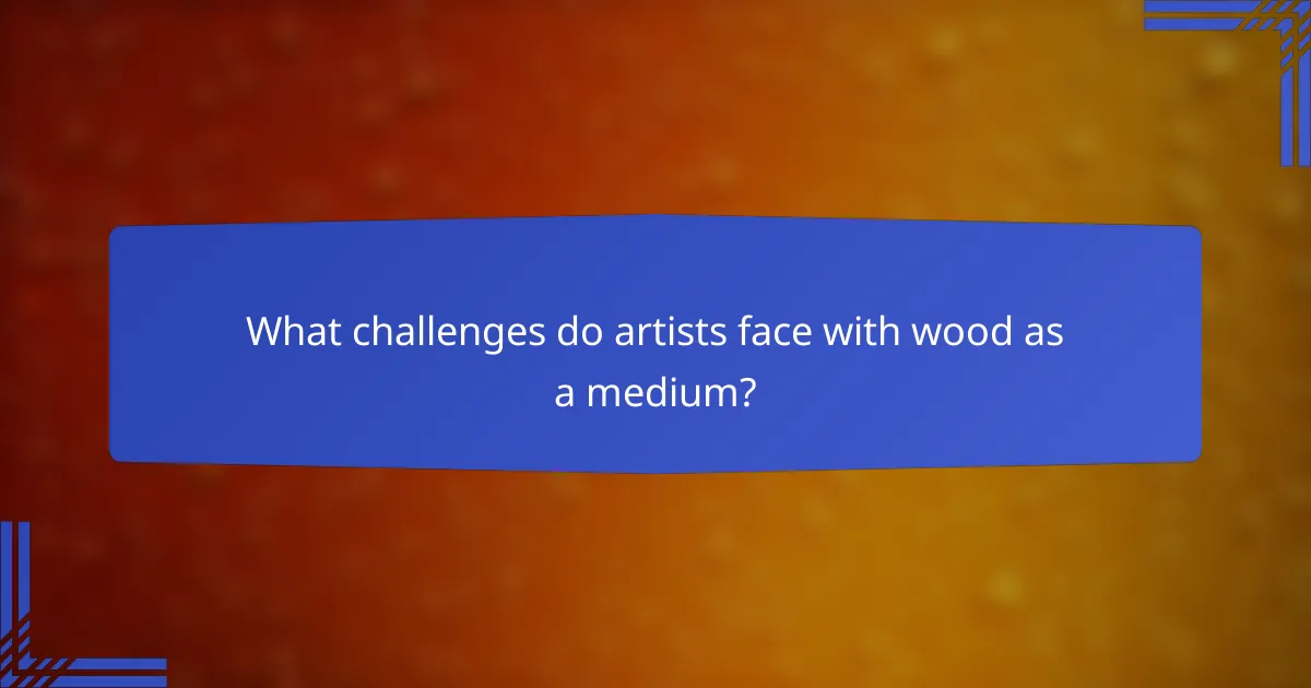 What challenges do artists face with wood as a medium?