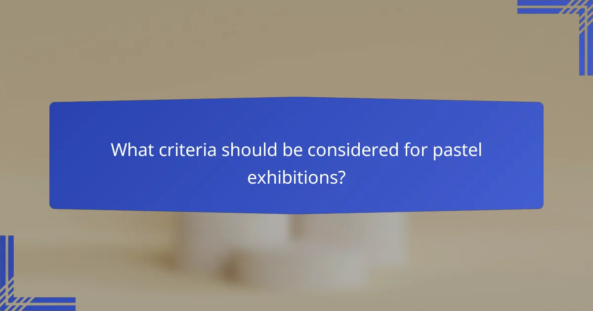What criteria should be considered for pastel exhibitions?