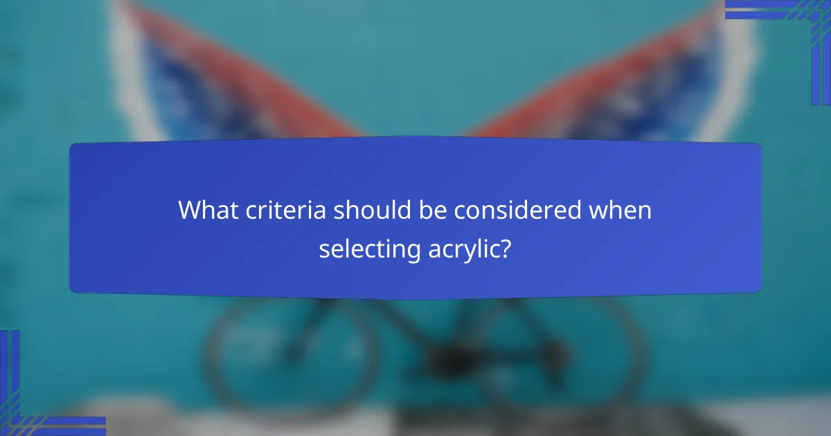 What criteria should be considered when selecting acrylic?