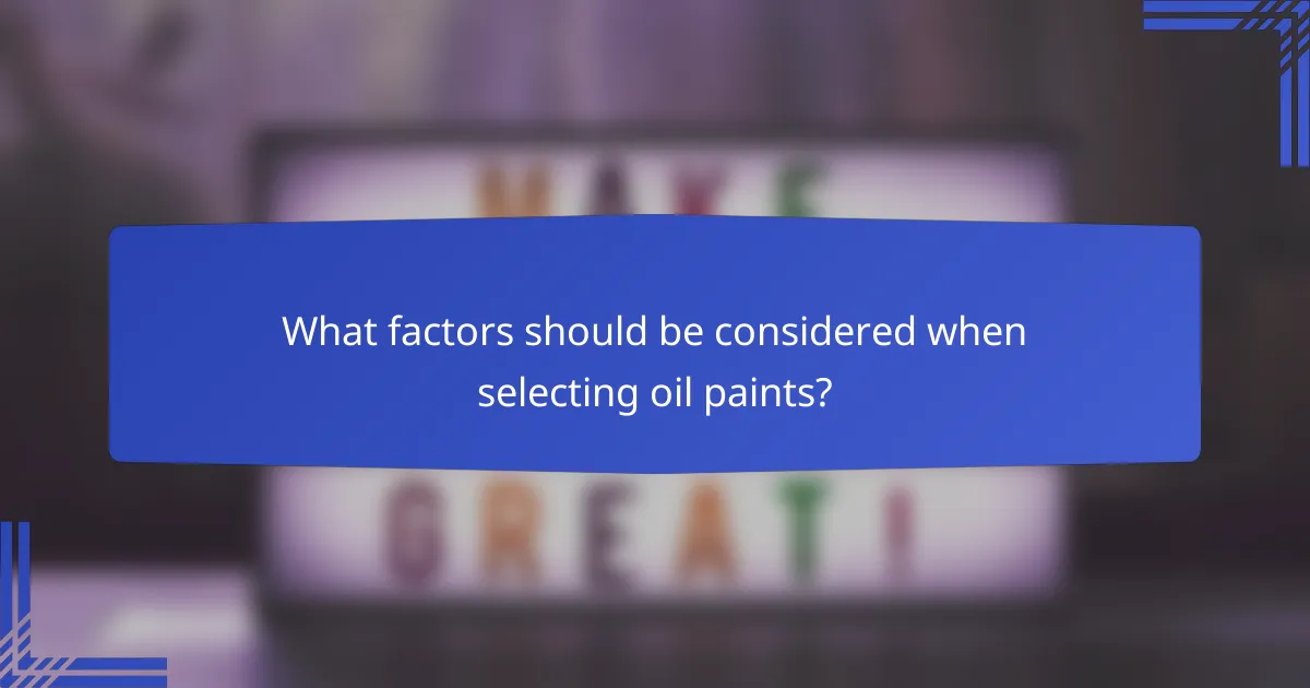 What factors should be considered when selecting oil paints?