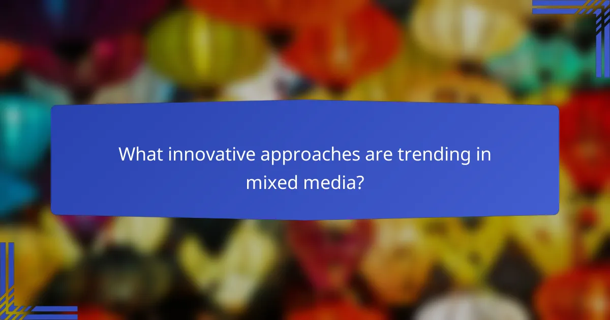What innovative approaches are trending in mixed media?