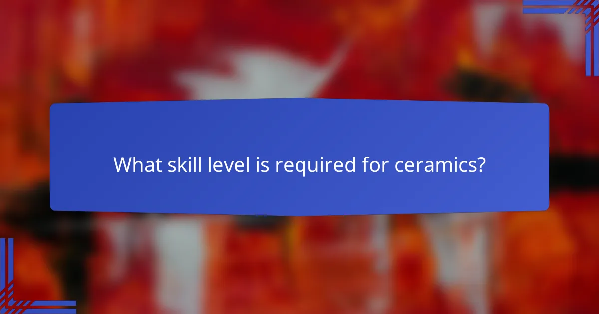 What skill level is required for ceramics?
