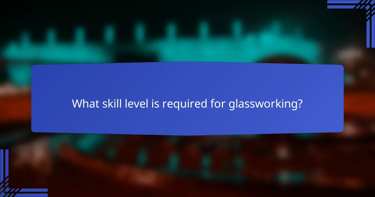 What skill level is required for glassworking?