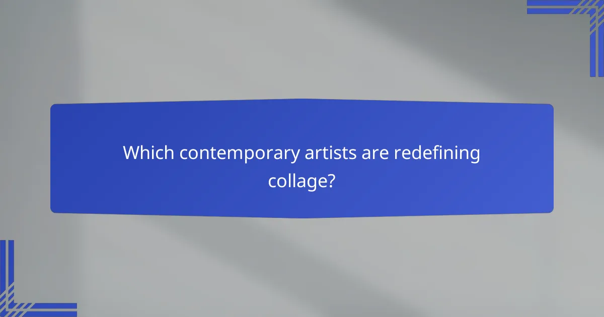 Which contemporary artists are redefining collage?